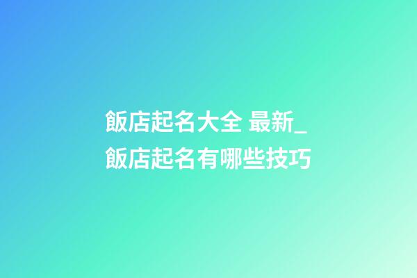 飯店起名大全 最新_飯店起名有哪些技巧-第1張-店鋪起名-玄機派